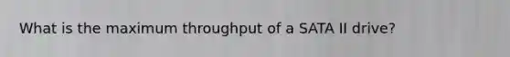 What is the maximum throughput of a SATA II drive?