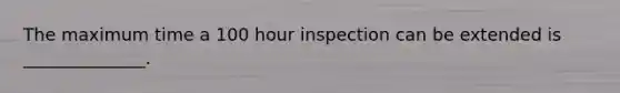 The maximum time a 100 hour inspection can be extended is ______________.