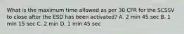 What is the maximum time allowed as per 30 CFR for the SCSSV to close after the ESD has been activated? A. 2 min 45 sec B. 1 min 15 sec C. 2 min D. 1 min 45 sec