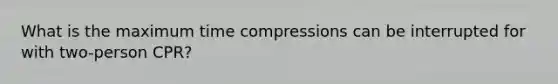 What is the maximum time compressions can be interrupted for with two-person CPR?