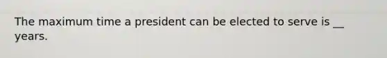 The maximum time a president can be elected to serve is __ years.