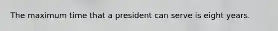 The maximum time that a president can serve is eight years.