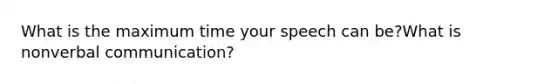 What is the maximum time your speech can be?What is nonverbal communication?