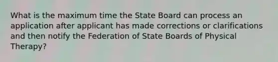 What is the maximum time the State Board can process an application after applicant has made corrections or clarifications and then notify the Federation of State Boards of Physical Therapy?