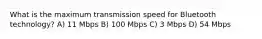 What is the maximum transmission speed for Bluetooth technology? A) 11 Mbps B) 100 Mbps C) 3 Mbps D) 54 Mbps