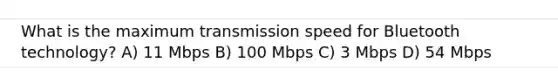 What is the maximum transmission speed for Bluetooth technology? A) 11 Mbps B) 100 Mbps C) 3 Mbps D) 54 Mbps