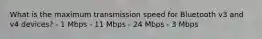 What is the maximum transmission speed for Bluetooth v3 and v4 devices? - 1 Mbps - 11 Mbps - 24 Mbps - 3 Mbps