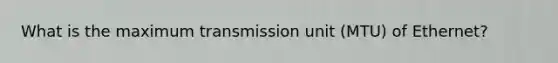 What is the maximum transmission unit (MTU) of Ethernet?