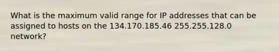 What is the maximum valid range for IP addresses that can be assigned to hosts on the 134.170.185.46 255.255.128.0 network?