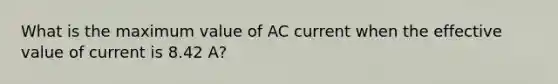 What is the maximum value of AC current when the effective value of current is 8.42 A?