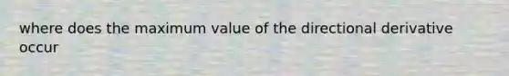 where does the maximum value of the directional derivative occur