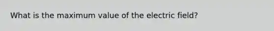 What is the maximum value of the electric field?