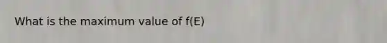 What is the maximum value of f(E)