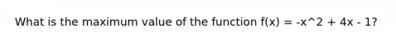 What is the maximum value of the function f(x) = -x^2 + 4x - 1?