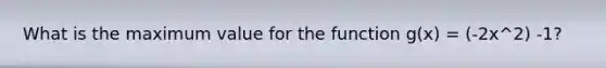 What is the maximum value for the function g(x) = (-2x^2) -1?