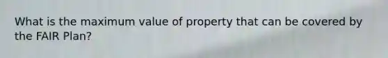 What is the maximum value of property that can be covered by the FAIR Plan?