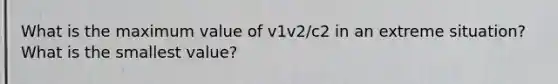 What is the maximum value of v1v2/c2 in an extreme situation? What is the smallest value?