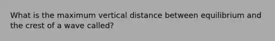 What is the maximum vertical distance between equilibrium and the crest of a wave called?