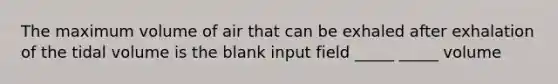 The maximum volume of air that can be exhaled after exhalation of the tidal volume is the blank input field _____ _____ volume