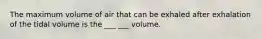 The maximum volume of air that can be exhaled after exhalation of the tidal volume is the ___ ___ volume.