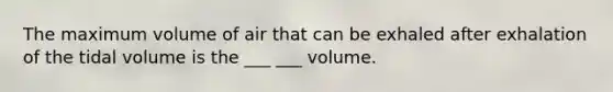 The maximum volume of air that can be exhaled after exhalation of the tidal volume is the ___ ___ volume.