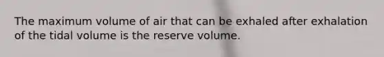 The maximum volume of air that can be exhaled after exhalation of the tidal volume is the reserve volume.