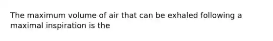 The maximum volume of air that can be exhaled following a maximal inspiration is the