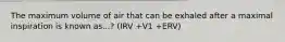 The maximum volume of air that can be exhaled after a maximal inspiration is known as...? (IRV +V1 +ERV)