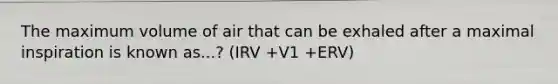 The maximum volume of air that can be exhaled after a maximal inspiration is known as...? (IRV +V1 +ERV)