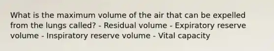 What is the maximum volume of the air that can be expelled from the lungs called? - Residual volume - Expiratory reserve volume - Inspiratory reserve volume - Vital capacity