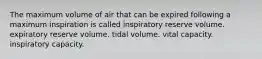 The maximum volume of air that can be expired following a maximum inspiration is called inspiratory reserve volume. expiratory reserve volume. tidal volume. vital capacity. inspiratory capacity.