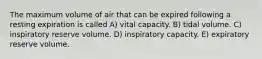 The maximum volume of air that can be expired following a resting expiration is called A) vital capacity. B) tidal volume. C) inspiratory reserve volume. D) inspiratory capacity. E) expiratory reserve volume.