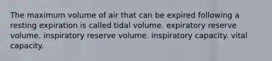 The maximum volume of air that can be expired following a resting expiration is called tidal volume. expiratory reserve volume. inspiratory reserve volume. inspiratory capacity. vital capacity.