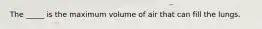 The _____ is the maximum volume of air that can fill the lungs.