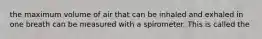 the maximum volume of air that can be inhaled and exhaled in one breath can be measured with a spirometer. This is called the