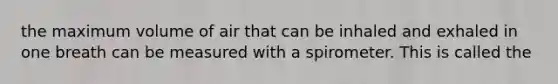 the maximum volume of air that can be inhaled and exhaled in one breath can be measured with a spirometer. This is called the