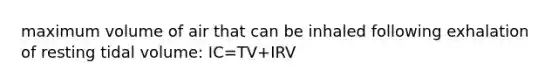 maximum volume of air that can be inhaled following exhalation of resting tidal volume: IC=TV+IRV