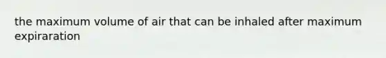 the maximum volume of air that can be inhaled after maximum expiraration