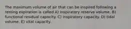 The maximum volume of air that can be inspired following a resting expiration is called A) inspiratory reserve volume. B) functional residual capacity. C) inspiratory capacity. D) tidal volume. E) vital capacity.