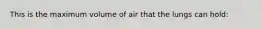 This is the maximum volume of air that the lungs can hold: