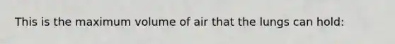 This is the maximum volume of air that the lungs can hold: