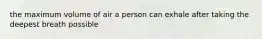 the maximum volume of air a person can exhale after taking the deepest breath possible