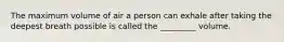 The maximum volume of air a person can exhale after taking the deepest breath possible is called the _________ volume.