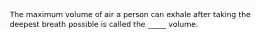 The maximum volume of air a person can exhale after taking the deepest breath possible is called the _____ volume.