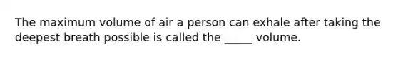 The maximum volume of air a person can exhale after taking the deepest breath possible is called the _____ volume.