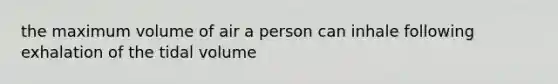 the maximum volume of air a person can inhale following exhalation of the tidal volume