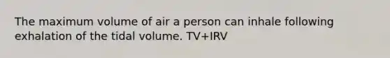 The maximum volume of air a person can inhale following exhalation of the tidal volume. TV+IRV