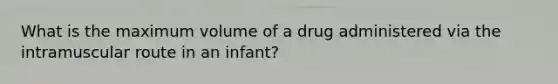 What is the maximum volume of a drug administered via the intramuscular route in an infant?