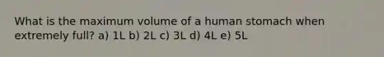 What is the maximum volume of a human stomach when extremely full? a) 1L b) 2L c) 3L d) 4L e) 5L