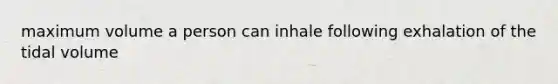 maximum volume a person can inhale following exhalation of the tidal volume